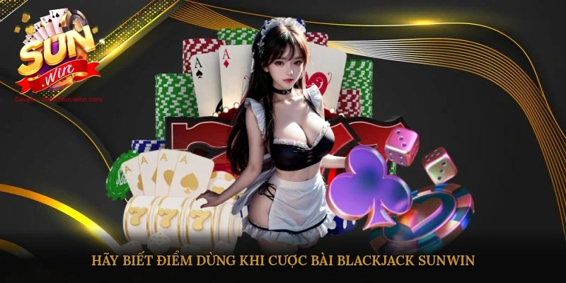 Hãy biết điểm dừng khi cược bài Black jack Sunwin