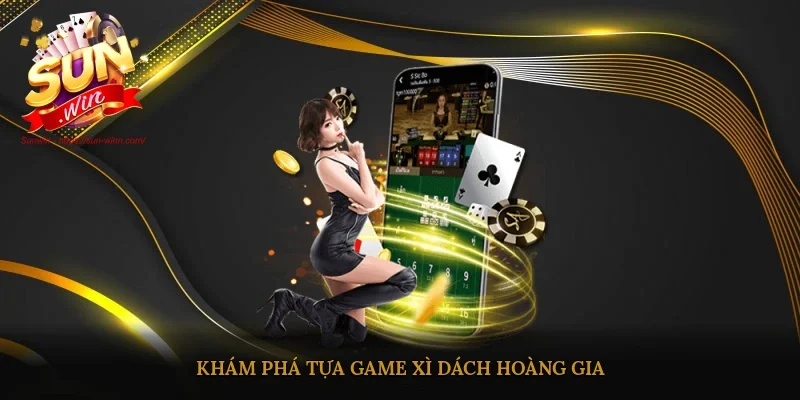 Khám phá tựa game Xì Dách Hoàng Gia