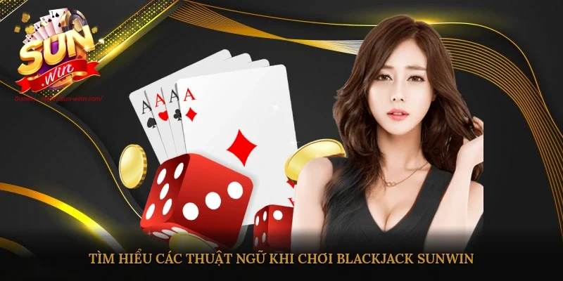 Tìm hiểu các thuật ngữ khi chơi Black jack Sunwin